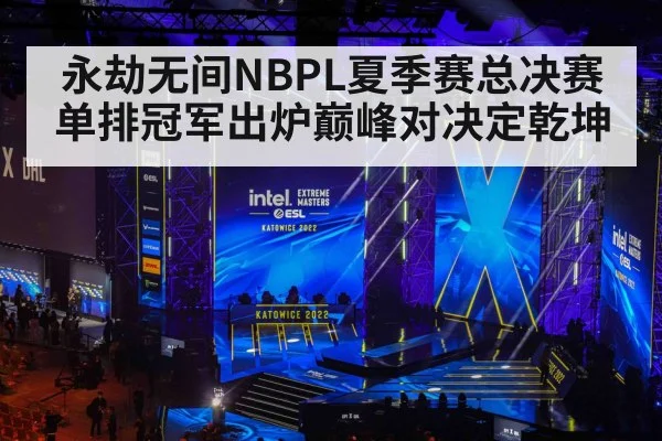 永劫无间NBPL夏季赛总决赛单排冠军出炉巅峰对决定乾坤