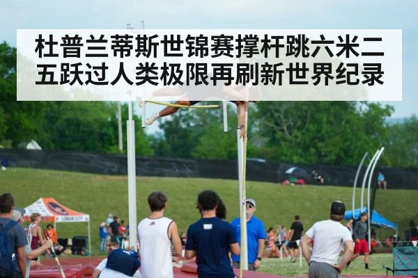 杜普兰蒂斯世锦赛撑杆跳六米二五跃过人类极限再刷新世界纪录