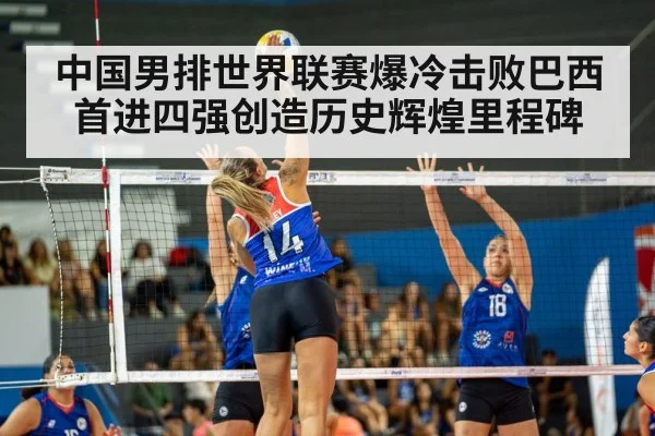 中国男排世界联赛爆冷击败巴西首进四强创造历史辉煌里程碑