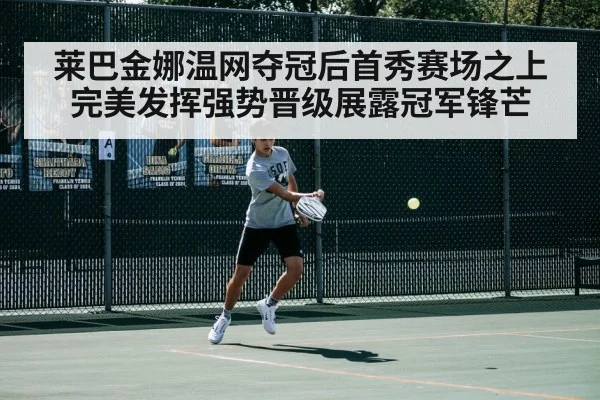 莱巴金娜温网夺冠后首秀赛场之上完美发挥强势晋级展露冠军锋芒