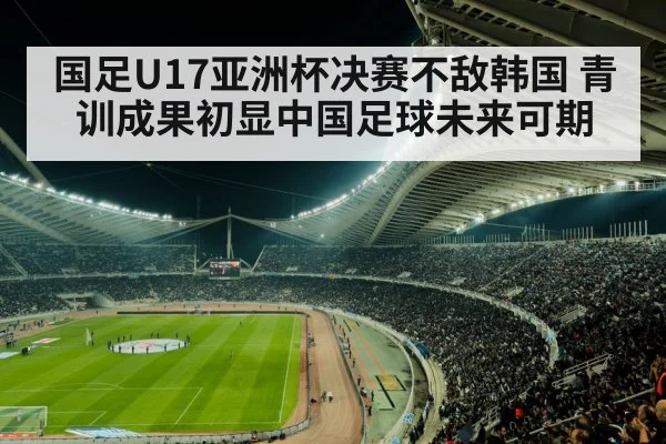 国足U17亚洲杯决赛不敌韩国 青训成果初显中国足球未来可期