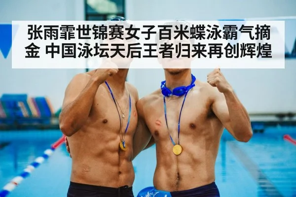 张雨霏世锦赛女子百米蝶泳霸气摘金 中国泳坛天后王者归来再创辉煌