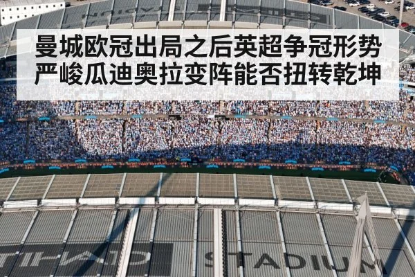曼城欧冠出局之后英超争冠形势严峻瓜迪奥拉变阵能否扭转乾坤